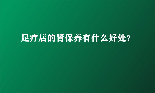 足疗店的肾保养有什么好处？