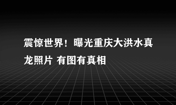 震惊世界！曝光重庆大洪水真龙照片 有图有真相