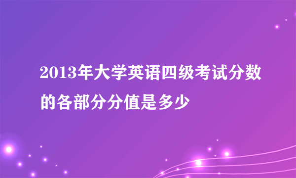 2013年大学英语四级考试分数的各部分分值是多少