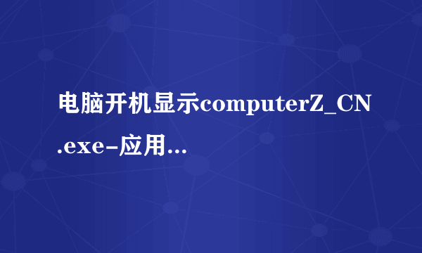 电脑开机显示computerZ_CN.exe-应用程序错误.怎么修好?