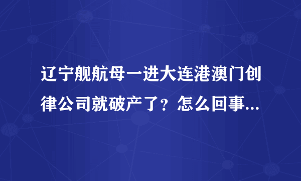 辽宁舰航母一进大连港澳门创律公司就破产了？怎么回事？辽宁舰是怎么买的？？