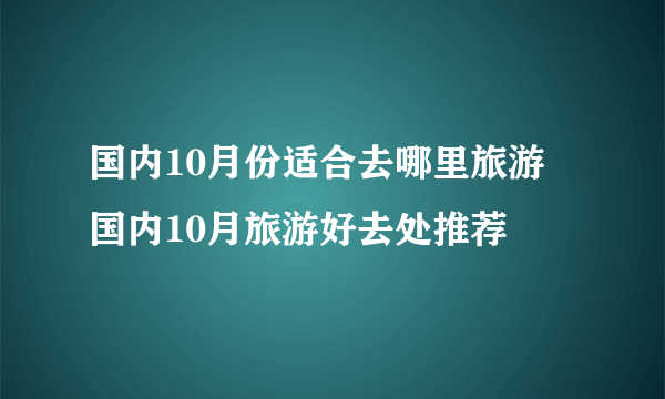 国内10月份适合去哪里旅游 国内10月旅游好去处推荐