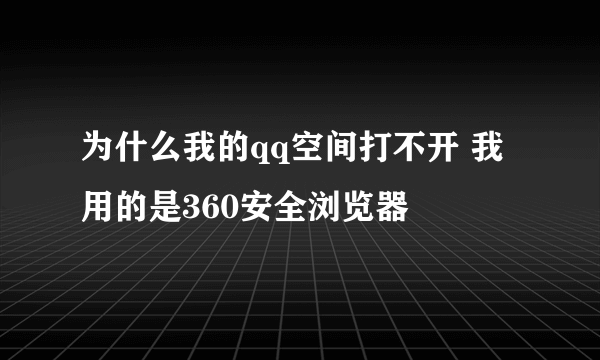 为什么我的qq空间打不开 我用的是360安全浏览器