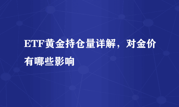 ETF黄金持仓量详解，对金价有哪些影响