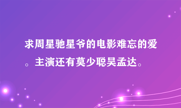 求周星驰星爷的电影难忘的爱。主演还有莫少聪吴孟达。