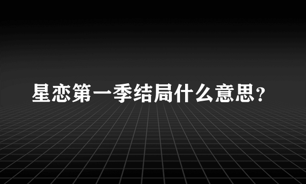 星恋第一季结局什么意思？