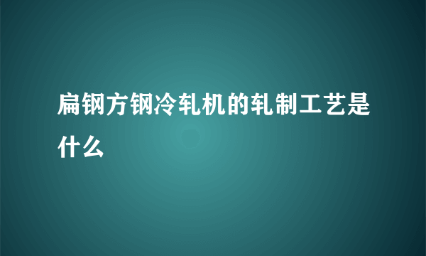 扁钢方钢冷轧机的轧制工艺是什么