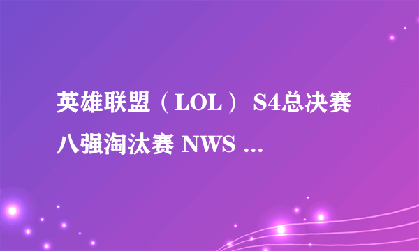 英雄联盟（LOL） S4总决赛八强淘汰赛 NWS vs OMG 比赛视频