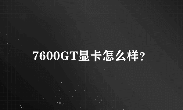 7600GT显卡怎么样？