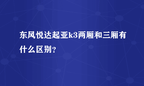 东风悦达起亚k3两厢和三厢有什么区别？