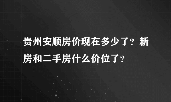 贵州安顺房价现在多少了？新房和二手房什么价位了？