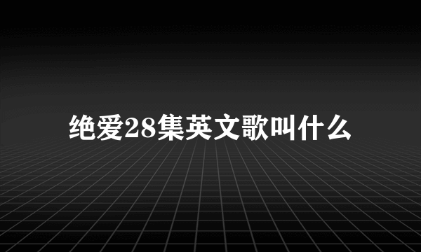 绝爱28集英文歌叫什么