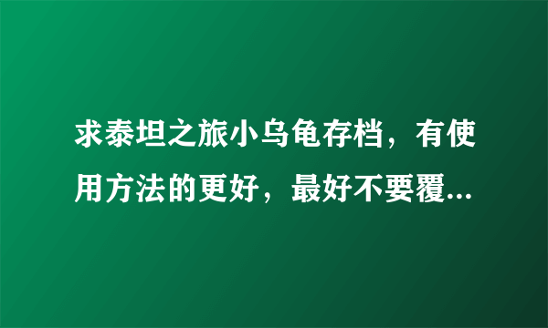 求泰坦之旅小乌龟存档，有使用方法的更好，最好不要覆盖原有的人物，十分感谢。邮箱273915877@qq.com