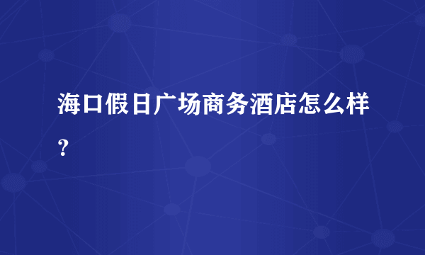 海口假日广场商务酒店怎么样？