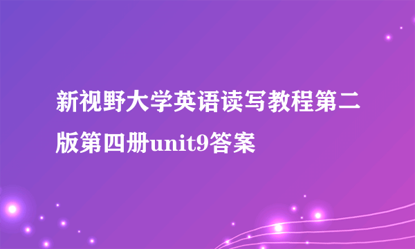 新视野大学英语读写教程第二版第四册unit9答案