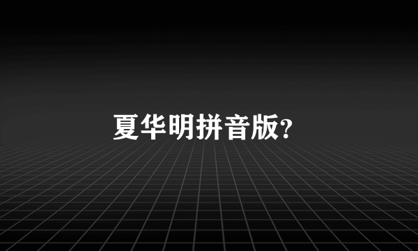 夏华明拼音版？