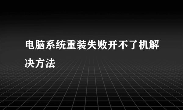 电脑系统重装失败开不了机解决方法