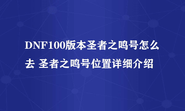 DNF100版本圣者之鸣号怎么去 圣者之鸣号位置详细介绍