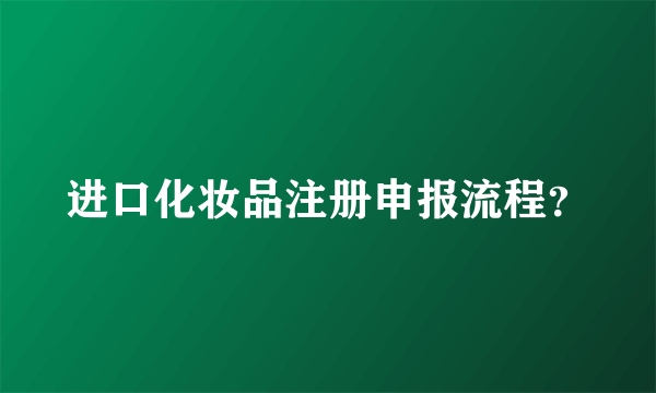 进口化妆品注册申报流程？