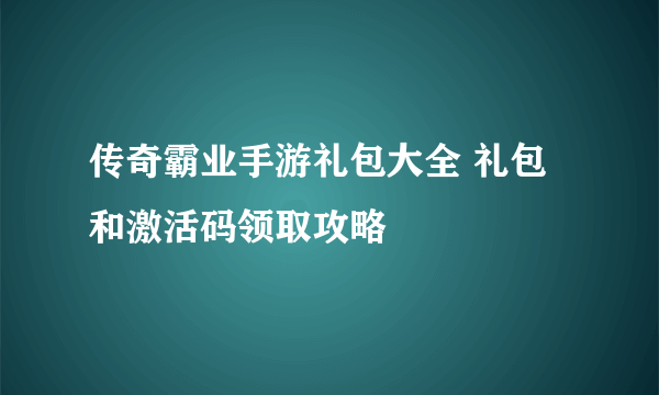 传奇霸业手游礼包大全 礼包和激活码领取攻略