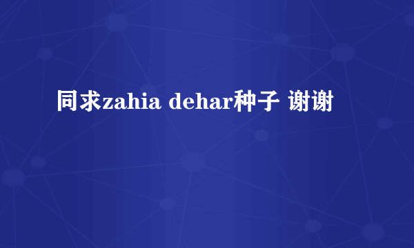 同求zahia dehar种子 谢谢