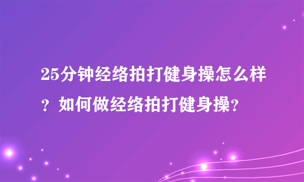 25分钟经络拍打健身操怎么样？如何做经络拍打健身操？