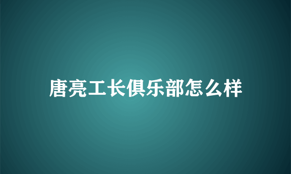 唐亮工长俱乐部怎么样