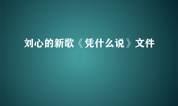 刘心的新歌《凭什么说》文件