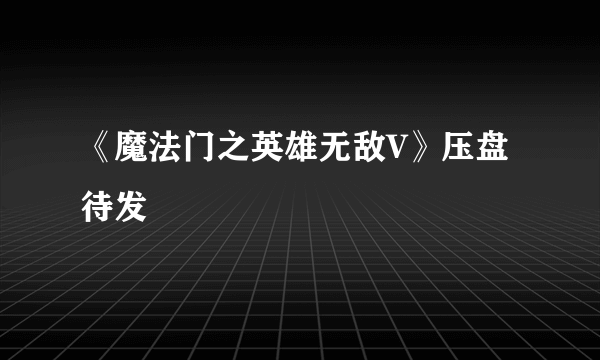 《魔法门之英雄无敌V》压盘待发