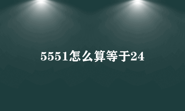 5551怎么算等于24