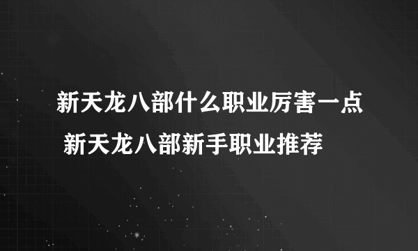 新天龙八部什么职业厉害一点 新天龙八部新手职业推荐