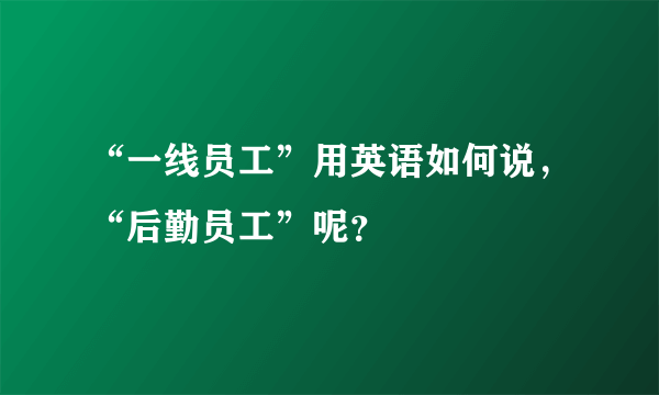 “一线员工”用英语如何说，“后勤员工”呢？