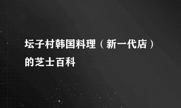 坛子村韩国料理（新一代店）的芝士百科