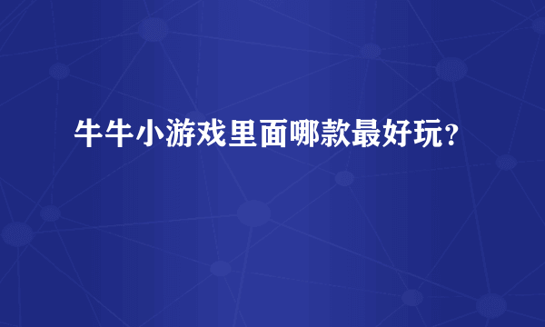 牛牛小游戏里面哪款最好玩？