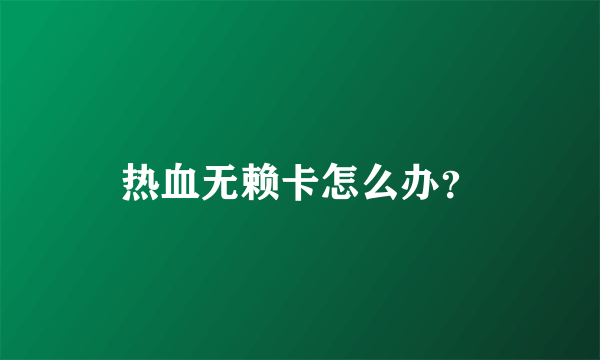 热血无赖卡怎么办？