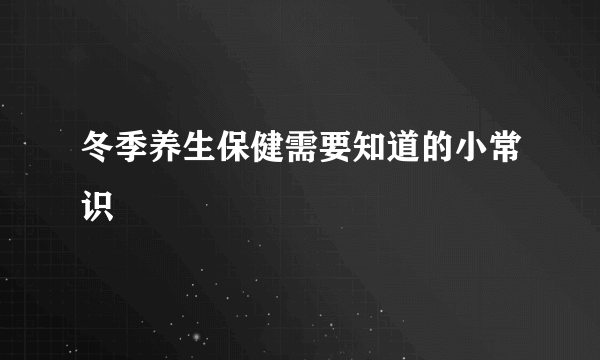 冬季养生保健需要知道的小常识