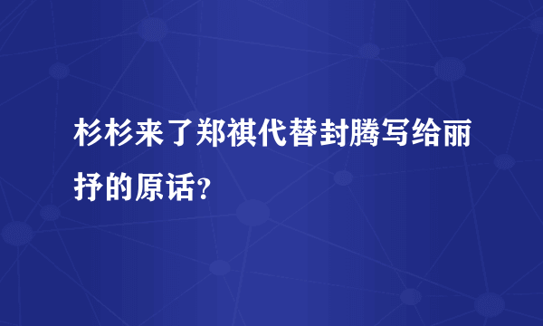 杉杉来了郑祺代替封腾写给丽抒的原话？