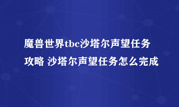 魔兽世界tbc沙塔尔声望任务攻略 沙塔尔声望任务怎么完成