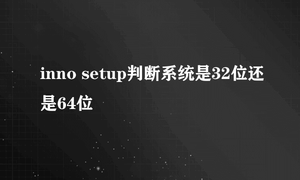 inno setup判断系统是32位还是64位