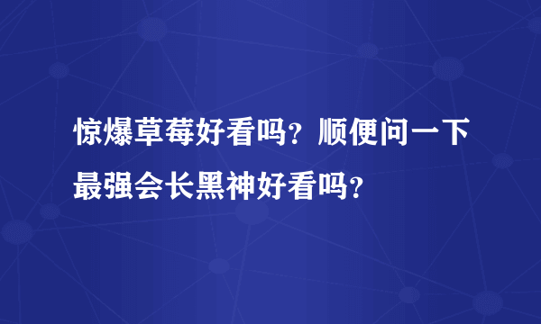 惊爆草莓好看吗？顺便问一下最强会长黑神好看吗？