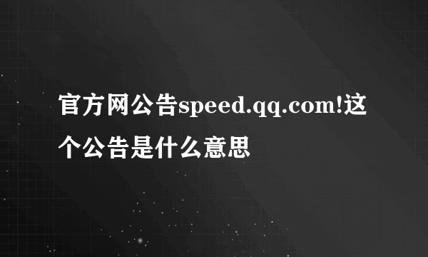 官方网公告speed.qq.com!这个公告是什么意思