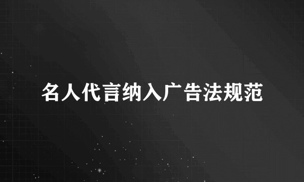 名人代言纳入广告法规范