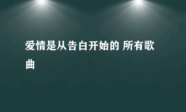 爱情是从告白开始的 所有歌曲