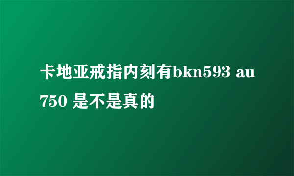 卡地亚戒指内刻有bkn593 au750 是不是真的