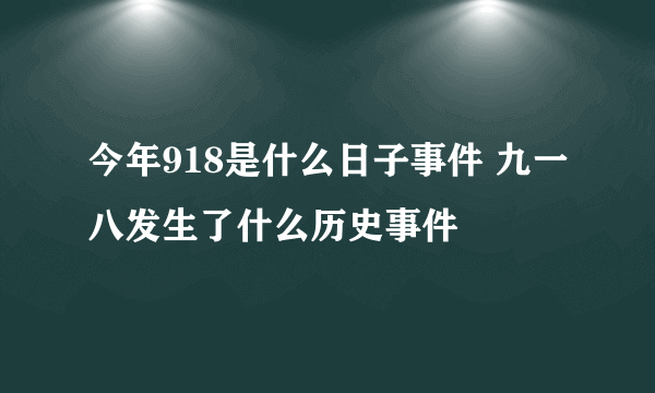 今年918是什么日子事件 九一八发生了什么历史事件