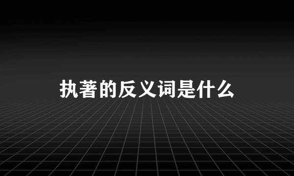 执著的反义词是什么