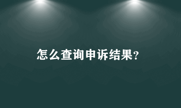 怎么查询申诉结果？