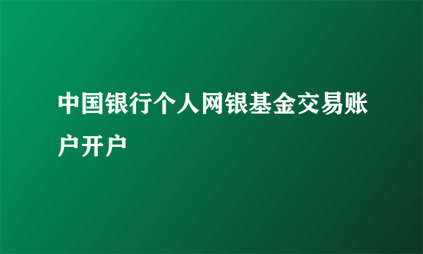 中国银行个人网银基金交易账户开户