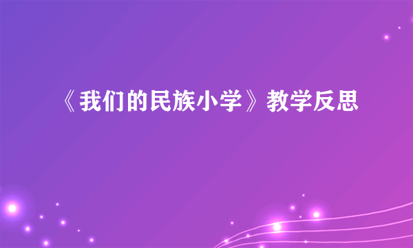 《我们的民族小学》教学反思