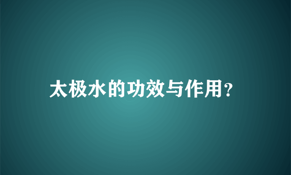 太极水的功效与作用？